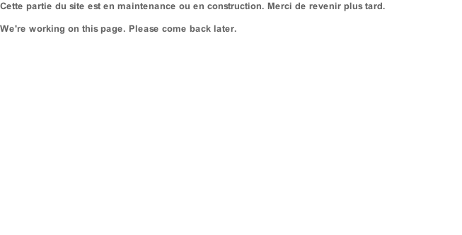 Cette partie du site est en maintenance ou en construction. Merci de revenir plus tard.  We're working on this page. Please come back later.